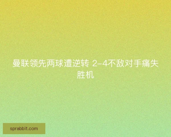 曼联领先两球遭逆转 2-4不敌对手痛失胜机