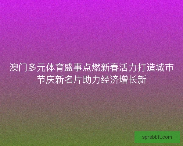 澳门多元体育盛事点燃新春活力打造城市节庆新名片助力经济增长新