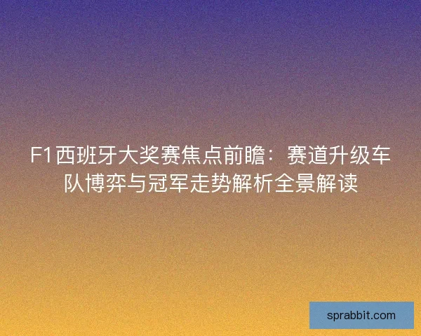 F1西班牙大奖赛焦点前瞻：赛道升级车队博弈与冠军走势解析全景解读
