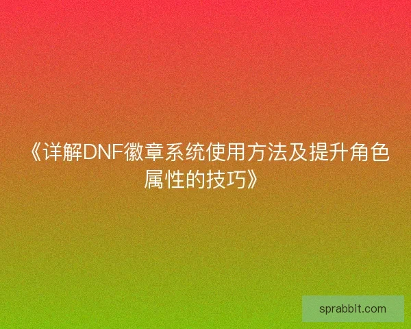 《详解DNF徽章系统使用方法及提升角色属性的技巧》