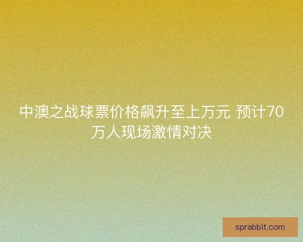中澳之战球票价格飙升至上万元 预计70万人现场激情对决