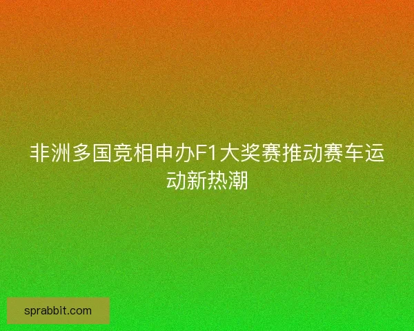 非洲多国竞相申办F1大奖赛推动赛车运动新热潮