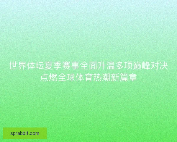 世界体坛夏季赛事全面升温多项巅峰对决点燃全球体育热潮新篇章 世界体坛夏季赛事全面升温多项巅峰对决点燃全球体育热潮新篇章